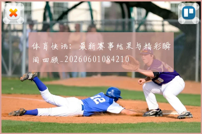 体育快讯：最新赛事结果与精彩瞬间回顾_20260601084210