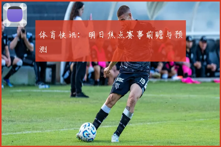 体育快讯：明日焦点赛事前瞻与预测