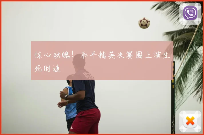 惊心动魄！和平精英决赛圈上演生死时速