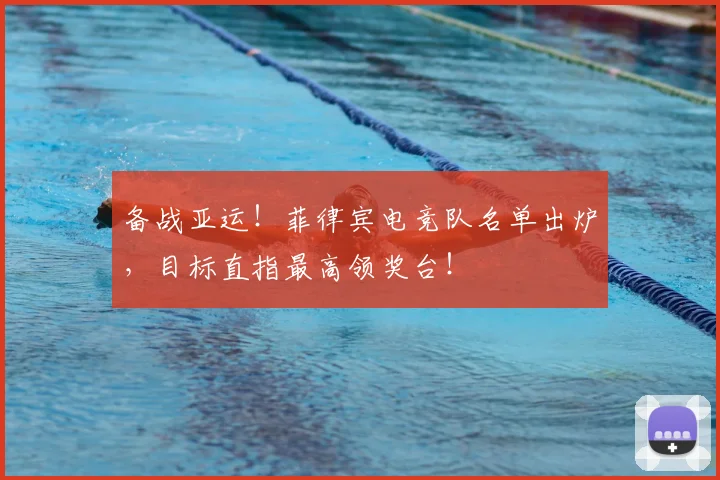 备战亚运！菲律宾电竞队名单出炉，目标直指最高领奖台！