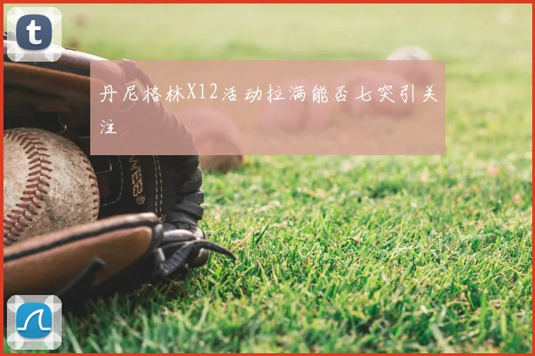 丹尼格林X12活动拉满能否七突引关注