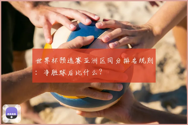 世界杯预选赛亚洲区同分排名规则:净胜球后比什么?