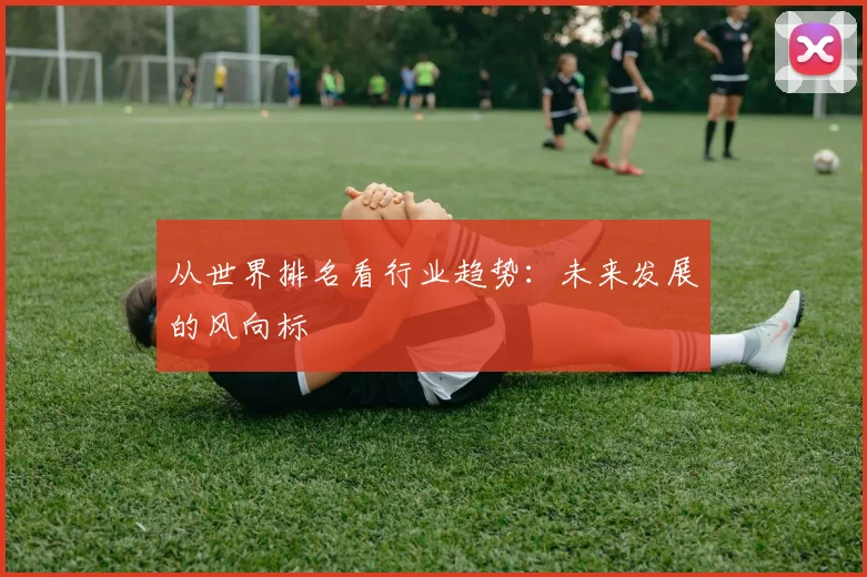 从世界排名看行业趋势：未来发展的风向标