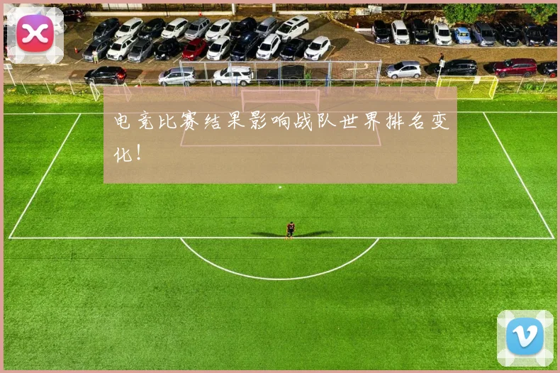 电竞比赛结果影响战队世界排名变化！
