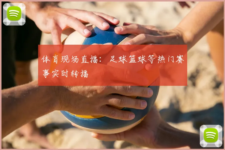 体育现场直播：足球篮球等热门赛事实时转播