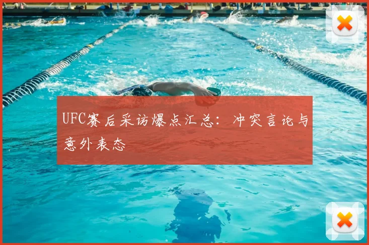 UFC赛后采访爆点汇总：冲突言论与意外表态