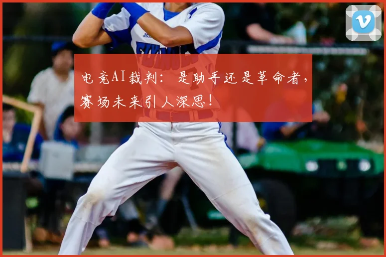 电竞AI裁判：是助手还是革命者，赛场未来引人深思！