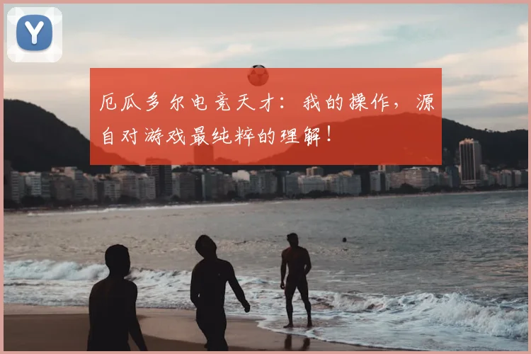 厄瓜多尔电竞天才：我的操作，源自对游戏最纯粹的理解！