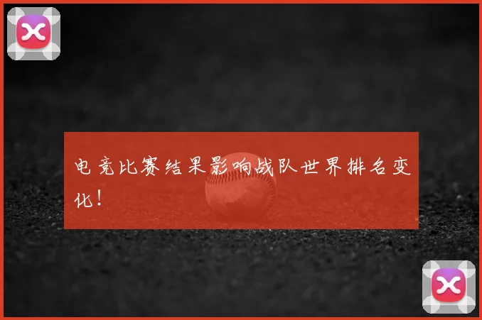 电竞比赛结果影响战队世界排名变化！