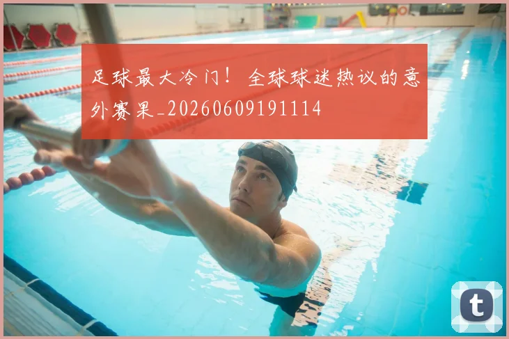 足球最大冷门！全球球迷热议的意外赛果_20260609191114