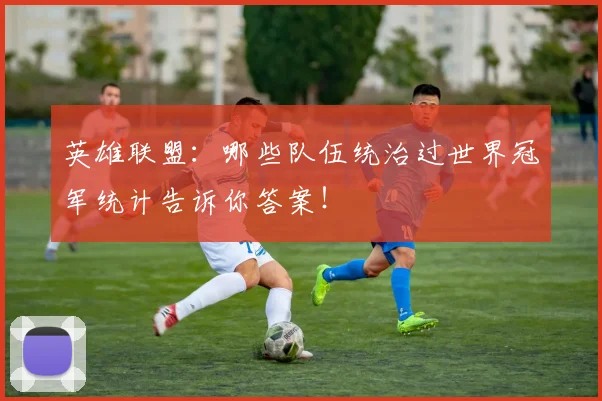 英雄联盟：哪些队伍统治过世界冠军统计告诉你答案！
