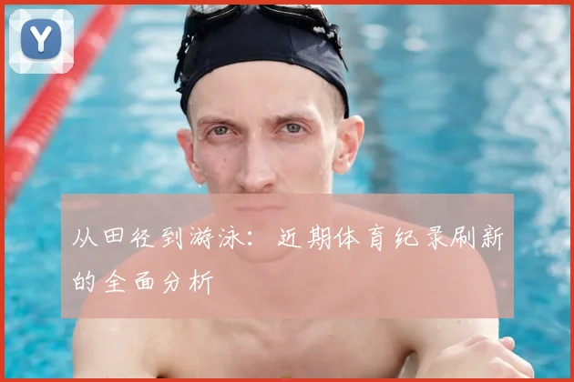 从田径到游泳:近期体育纪录刷新的全面分析