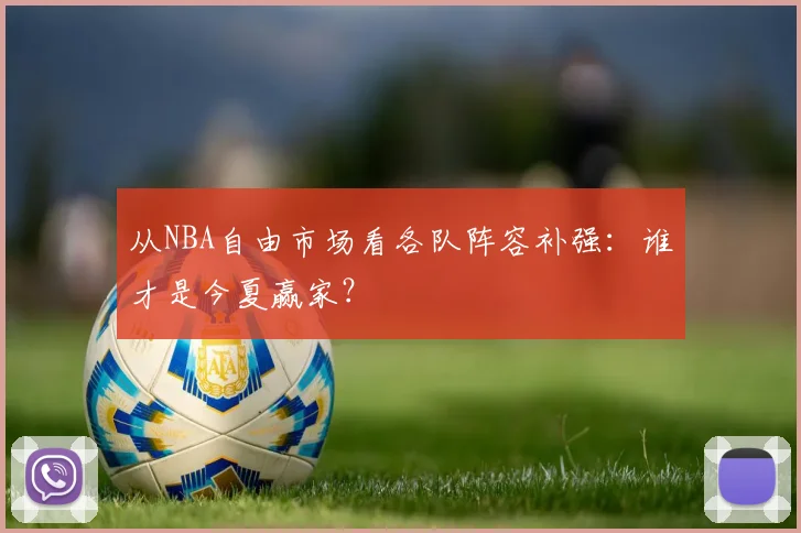 从NBA自由市场看各队阵容补强：谁才是今夏赢家？