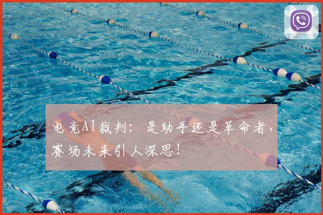 电竞AI裁判：是助手还是革命者，赛场未来引人深思！
