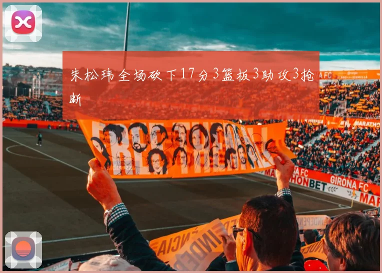 朱松玮全场砍下17分3篮板3助攻3抢断