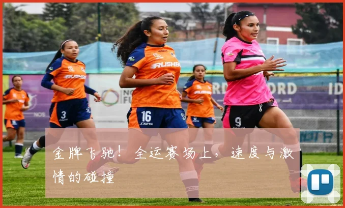 金牌飞驰！全运赛场上，速度与激情的碰撞