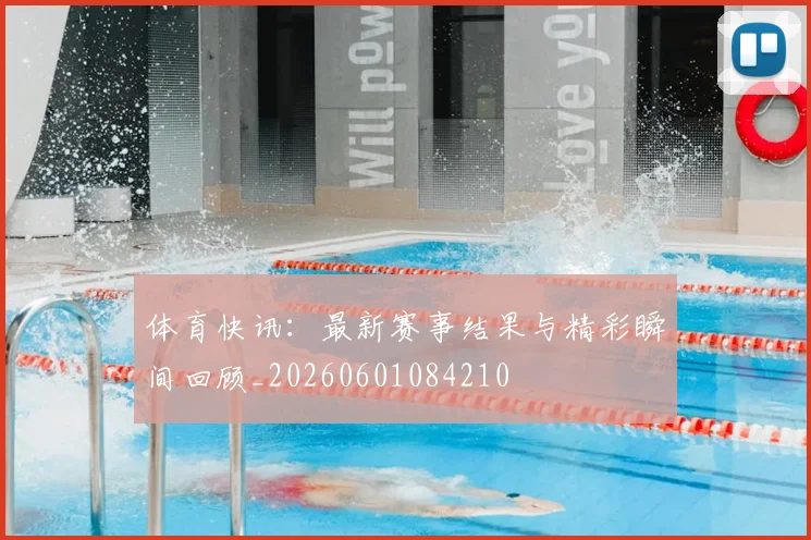 体育快讯：最新赛事结果与精彩瞬间回顾_20260601084210