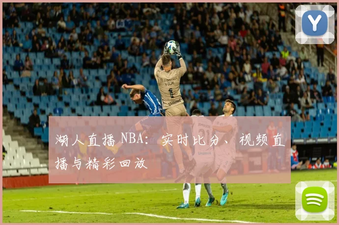 湖人直播 NBA：实时比分、视频直播与精彩回放