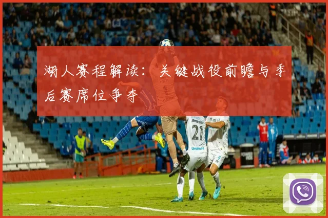 湖人赛程解读：关键战役前瞻与季后赛席位争夺