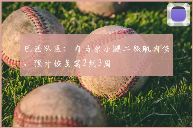 巴西队医：内马尔小腿二级肌肉伤，预计恢复需2到3周